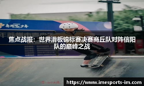 焦点战报：世界滑板锦标赛决赛商丘队对阵信阳队的巅峰之战