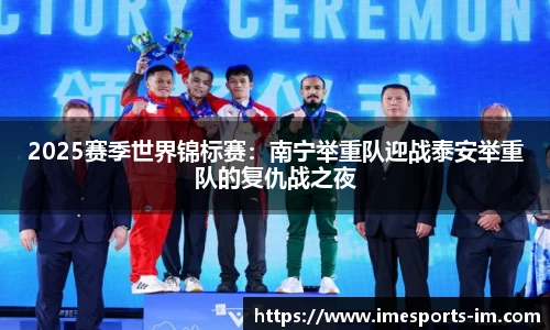 2025赛季世界锦标赛：南宁举重队迎战泰安举重队的复仇战之夜